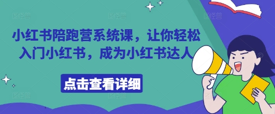 小红书陪跑营系统课，让你轻松入门小红书，成为小红书达人-星火轻创