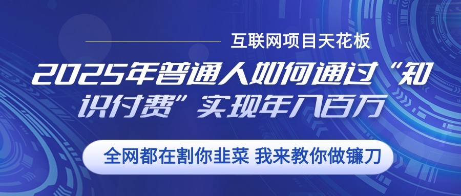 2025年普通人如何通过”知识付费“实现年入百万-星火轻创