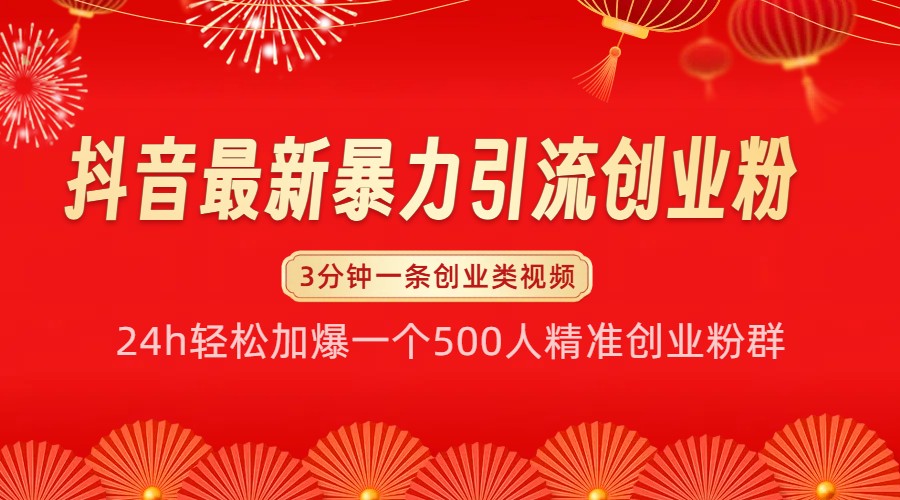 抖音最新暴力引流创业粉，24h轻松加爆一个500人精准创业粉群【揭秘】-星火轻创