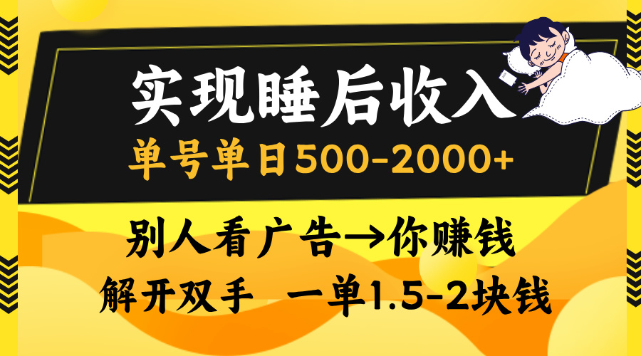 实现睡后收入，单号单日500-2000+,别人看广告＝你赚钱，无脑操作，一单…-星火轻创