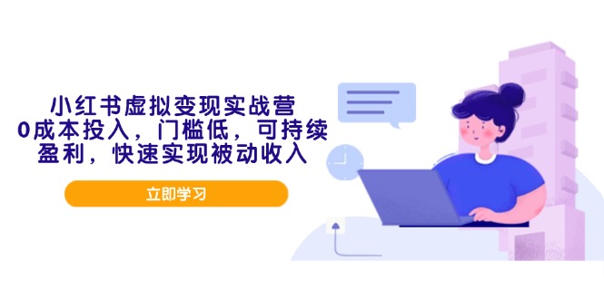小红书虚拟变现实战营，0成本投入，门槛低，可持续盈利，快速实现被动收入-星火轻创