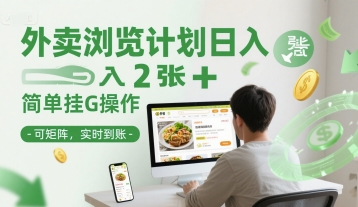 外卖浏览计划日入2张+简单挂G操作-可矩阵，实时到账【揭秘】-星火轻创