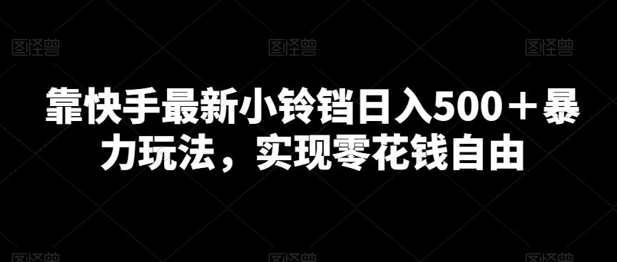 靠快手最新小铃铛日入500＋暴力玩法，实现零花钱自由-星火轻创
