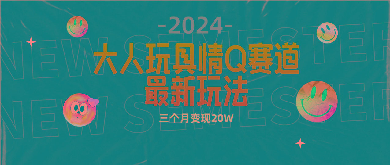 (9490期)全新大人玩具情Q赛道合规新玩法 零投入 不封号流量多渠道变现 3个月变现20W-星火轻创