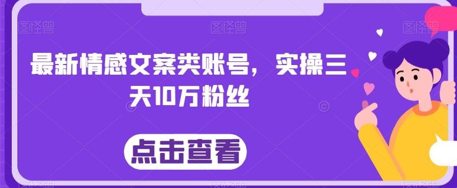 最新情感文案类账号，实操三天10万粉丝-星火轻创