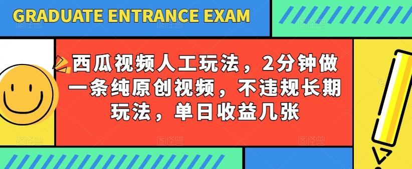 西瓜视频写字玩法，2分钟做一条纯原创视频，不违规长期玩法，单日收益几张-星火轻创