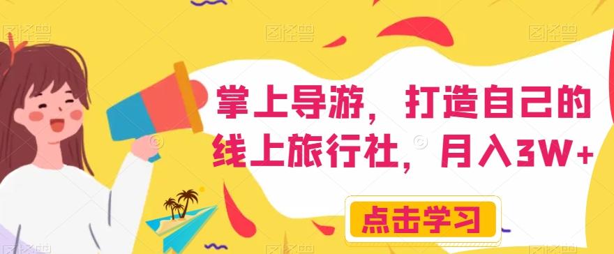 掌上导游，打造自己的线上旅行社，月入3W+【揭秘】-星火轻创