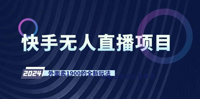 快手无人直播项目，外面卖1900的全新玩法-星火轻创