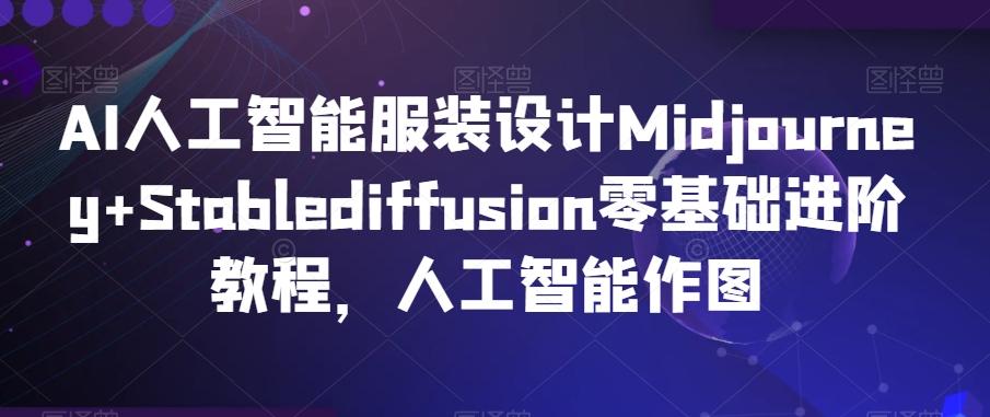 AI人工智能服装设计Midjourney+Stablediffusion零基础进阶教程，人工智能作图-星火轻创