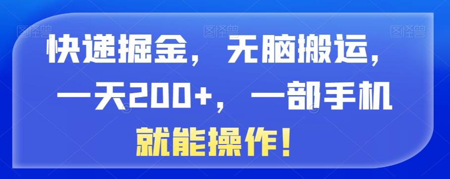 快递掘金，无脑搬运，一天200+，一部手机就能操作！-星火轻创