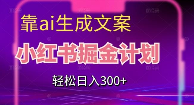 靠AI生成文案，小红书掘金计划，轻松日入300+【揭秘】-星火轻创