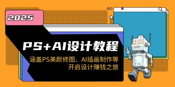 PS+AI设计教程：涵盖PS美颜修图、AI插画制作等，开启设计赚钱之旅-星火轻创