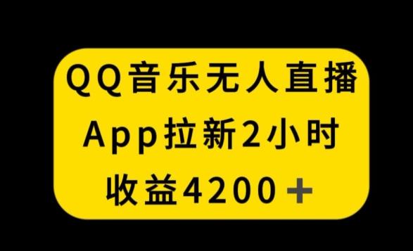 QQ音乐无人直播APP拉新，2小时收入4200，不封号新玩法【揭秘】-星火轻创