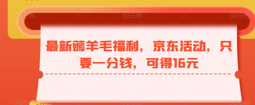 最新薅羊毛福利，京东活动，只要一分钱，可得16元-星火轻创