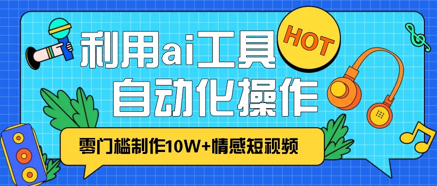1分钟教你利用ai工具免费制作10W+情感视频,自动化批量操作,效率提升10倍！-星火轻创