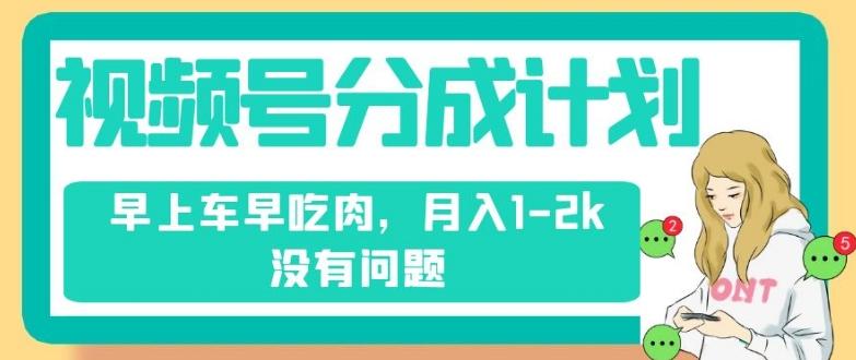 视频号分成计划，纯搬运不需要剪辑去重，早上车早吃肉，月入1-2k没有问题-星火轻创