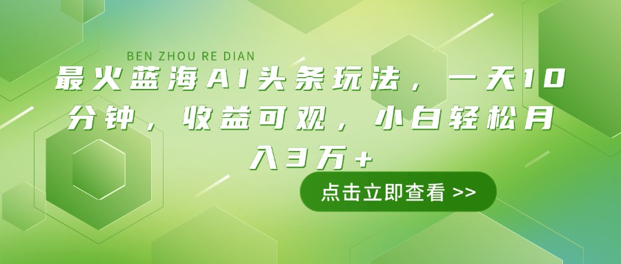 最火蓝海AI头条玩法，一天10分钟，收益可观，小白轻松月入3万+-星火轻创