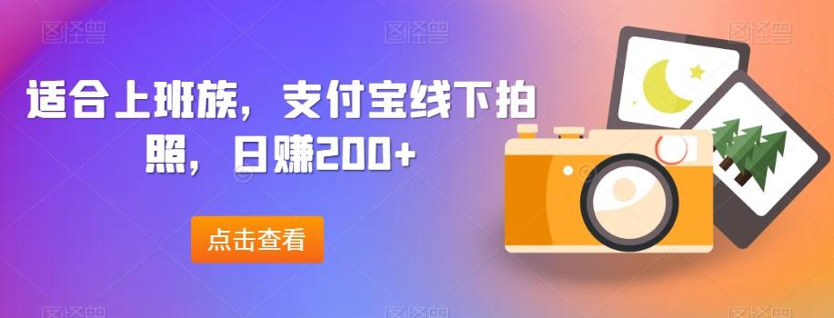 适合上班族，支付宝线下拍照，日赚200+-星火轻创