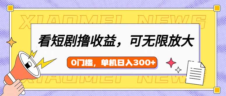 看短剧领收益，可矩阵无限放大，单机日收益300+，新手小白轻松上手-星火轻创