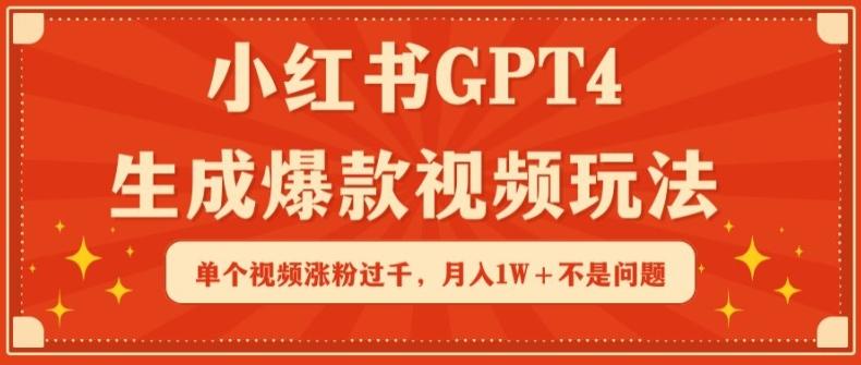 小红书GPT4生成爆款视频玩法，单个视频涨粉过千，月入1W+不是问题【揭秘】-星火轻创