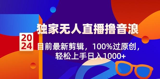 2024独家无人直播撸音浪，目前最新剪辑，100%过原创，轻松上手日入1000+-星火轻创
