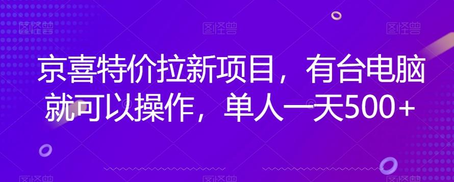 京喜特价拉新新玩法，有台电脑就可以操作，单人一天500+【揭秘】-星火轻创