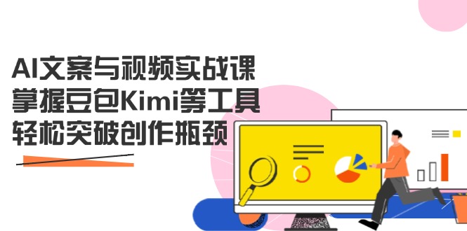AI文案与视频实战课，掌握豆包Kimi等工具，轻松突破创作瓶颈-星火轻创