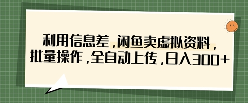 利用信息差，闲鱼卖虚拟资料，批量操作，全自动上传，日入3张-星火轻创