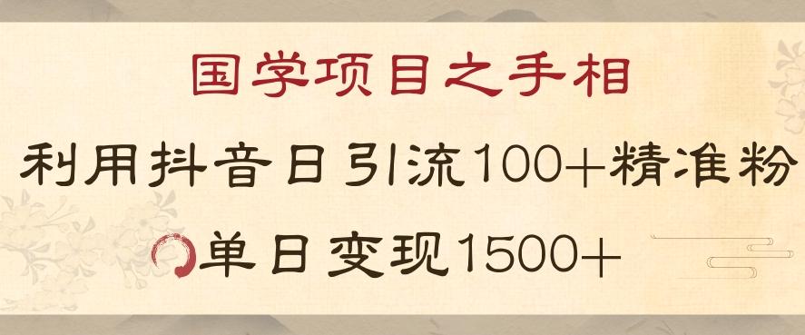 国学项目新玩法利用抖音引流精准国学粉日引100单人单日变现1500【揭秘】-星火轻创