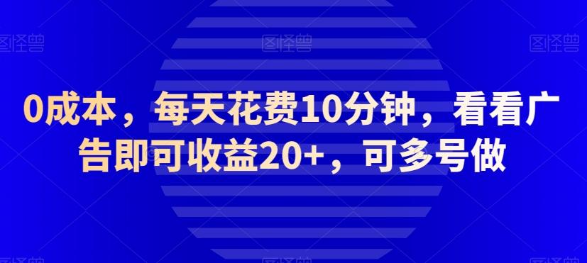 0成本，每天花费10分钟，看看广告即可收益20+，可多号做-星火轻创