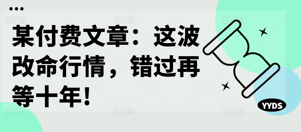 某付费文章：这波改命行情，错过再等十年!-星火轻创