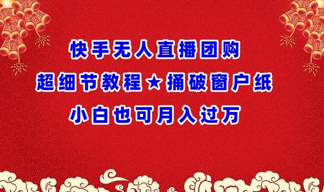 快手无人直播团购超细节教程★捅破窗户纸小白也可月人过万【揭秘】-星火轻创