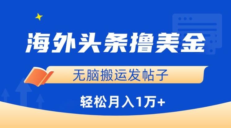 海外头条撸美金，无脑搬运发帖子，月入1万+，小白轻松掌握【揭秘】-星火轻创