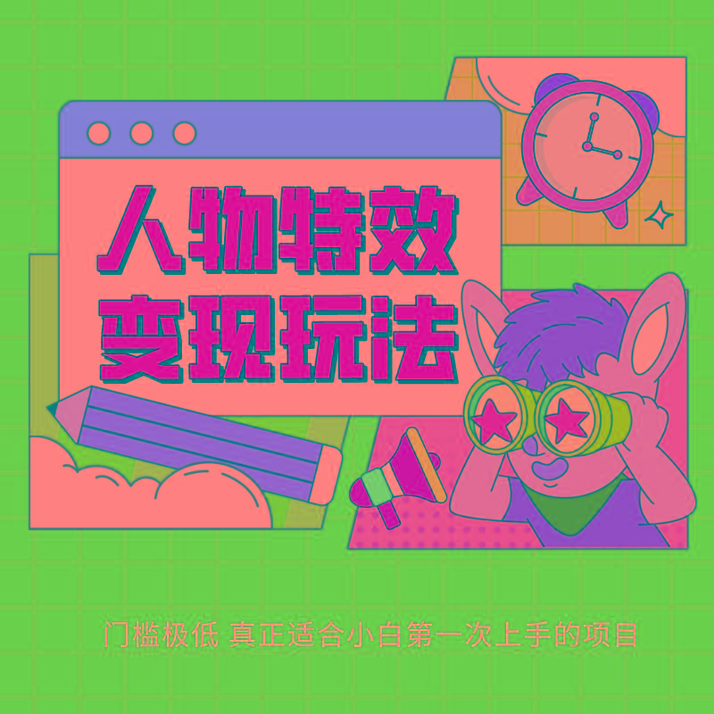 人物特效变现玩法，上手门槛极低，适合互联网小白们上手操作的第一个互联网项目-星火轻创