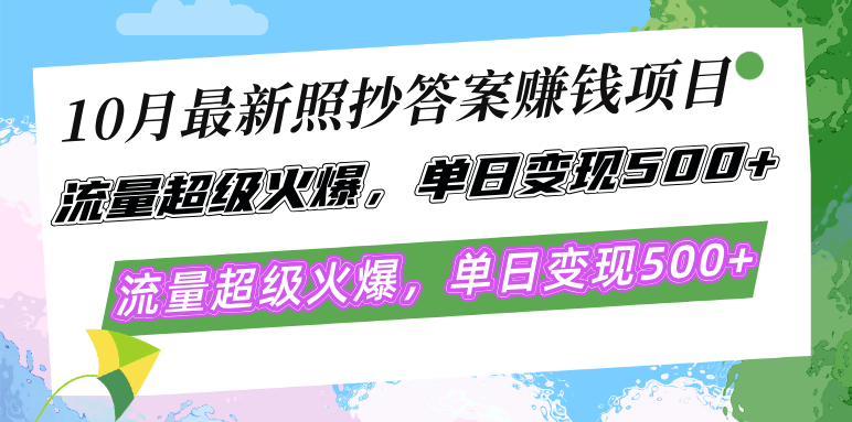 10月最新照抄答案赚钱项目，流量超级火爆，单日变现500+简单照抄 有手就行-星火轻创