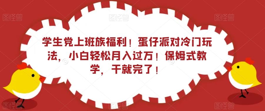 学生党上班族福利！蛋仔派对冷门玩法，小白轻松月入过万！保姆式教学，干就完了！-星火轻创