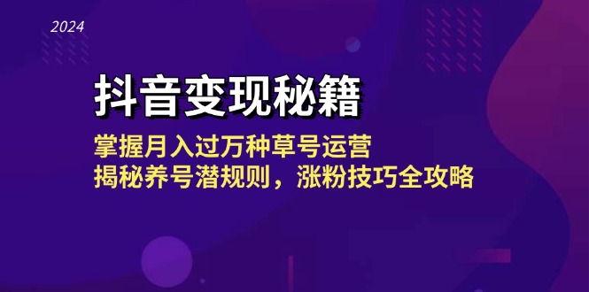 抖音变现秘籍：掌握月入过万种草号运营，揭秘养号潜规则，涨粉技巧全攻略-星火轻创