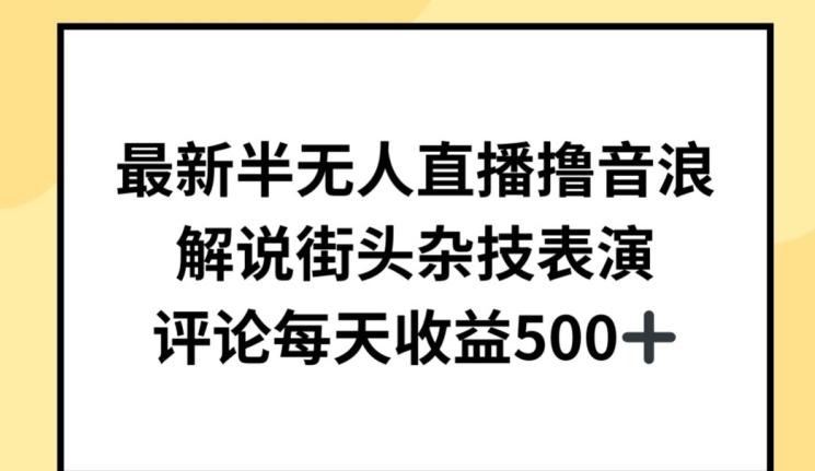 最新半无人直播撸音浪，解说街头杂技表演，平均每天收益500+【揭秘】-星火轻创