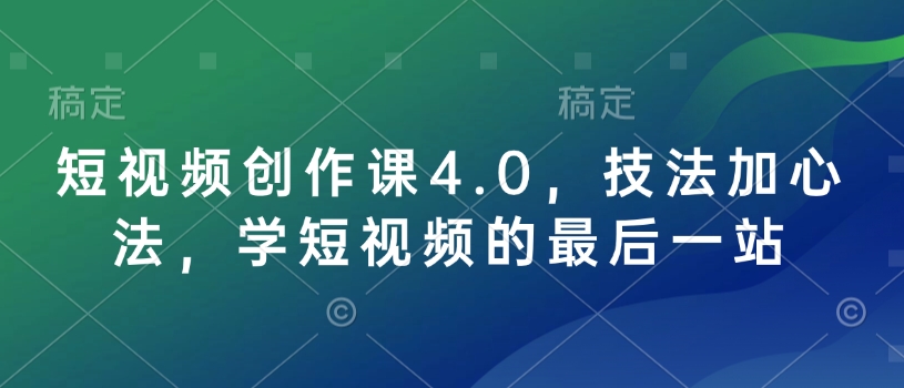 短视频创作课4.0，技法加心法，学短视频的最后一站-星火轻创