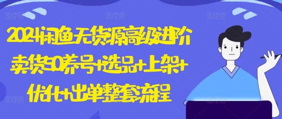2024闲鱼无货源高级进阶卖货5.0.养号+选品+上架+优化+出单整套流程【揭秘】-星火轻创