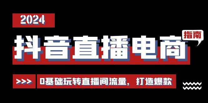 抖音直播电商运营必修课，0基础玩转直播间流量，打造爆款(29节)-星火轻创