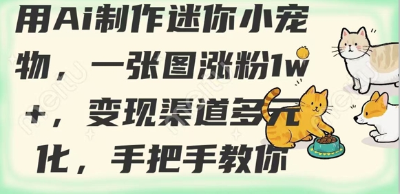 用AI制作迷你小宠物，一张图涨粉1w+，变现渠道多元化，手把手教你-星火轻创