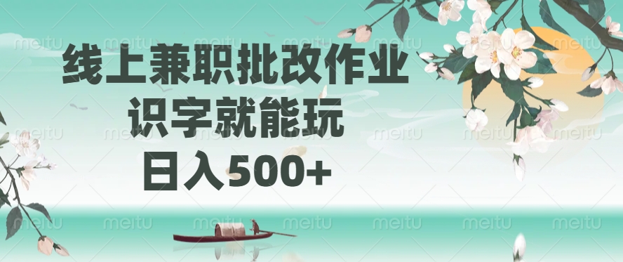 线上兼职批改作业，识字就能玩，日入500+-星火轻创