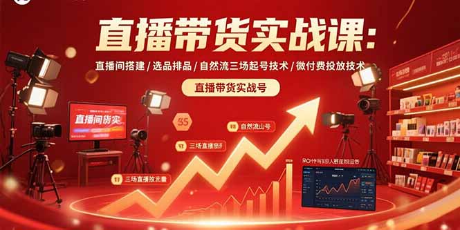直播带货实战课：直播间搭建/选品排品/自然流三场起号技术/微付费投放技术-星火轻创
