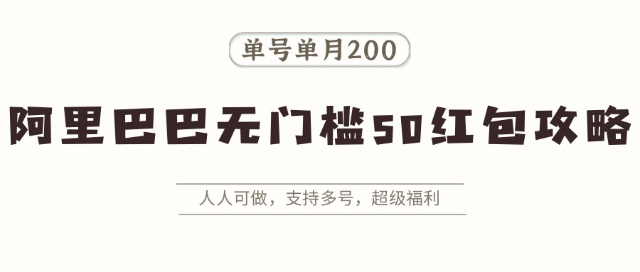 阿里巴巴无门槛50红包攻略，单号单月200。人人可做，支持多号，超级福利-星火轻创