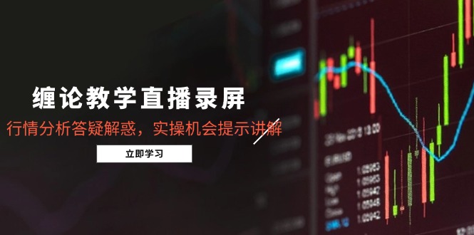 缠论教学直播录屏，行情分析答疑解惑，实操机会提示讲解(更新8月-星火轻创