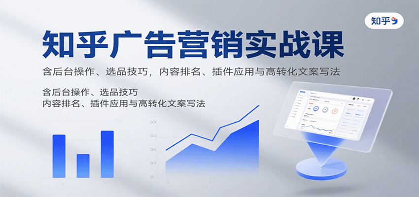 知乎广告营销实战课，含后台操作、选品技巧，内容排名、插件应用与高转化文案写法-星火轻创