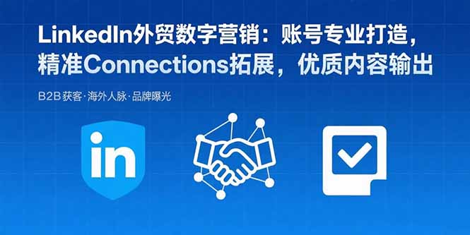 LinkedIn外贸数字营销：账号专业打造，精准Connections拓展，优质内容输出-星火轻创