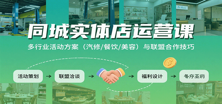 同城实体店运营课:多行业活动方案(汽修/餐饮/美容)与联盟合作技巧-星火轻创