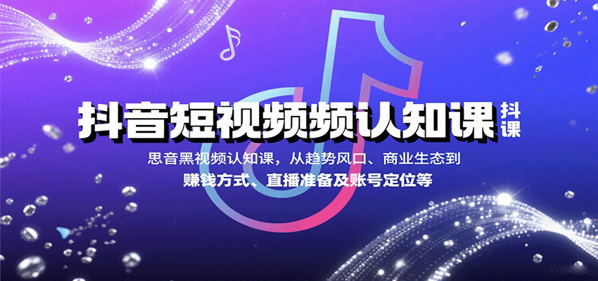 抖音短视频认知课，从趋势风口、商业生态到赚钱方式、直播准备及账号定位等-星火轻创